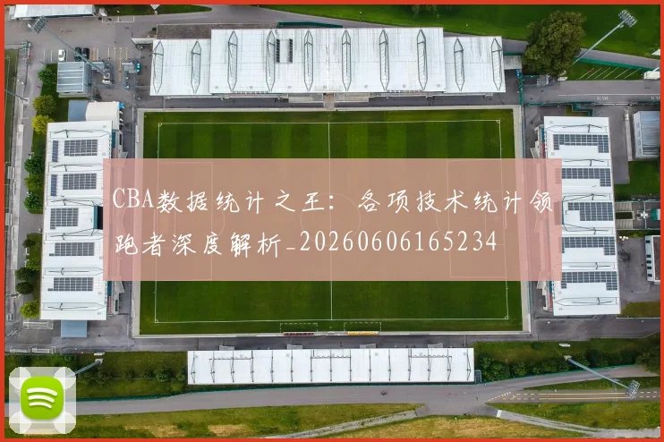 CBA数据统计之王：各项技术统计领跑者深度解析_20260606165234