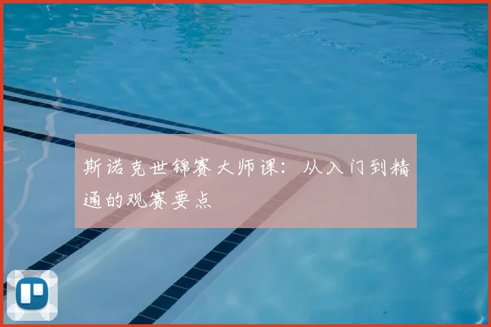 斯诺克世锦赛大师课：从入门到精通的观赛要点