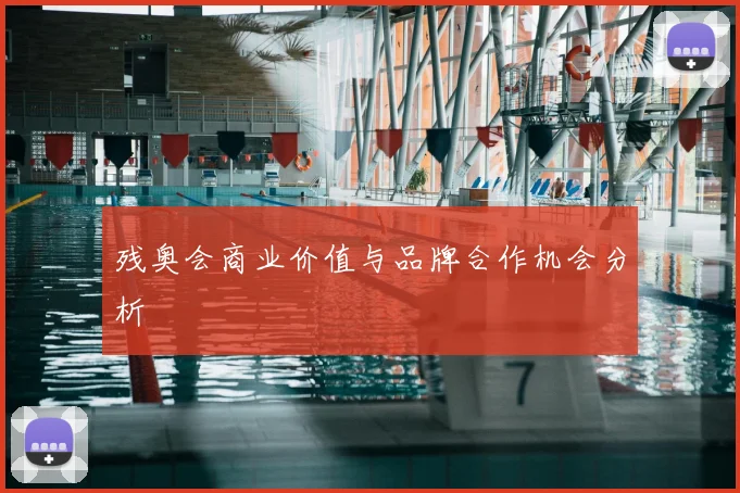 残奥会商业价值与品牌合作机会分析